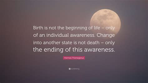 Quote by Hermes Trismegistus: “Birth is not the beginning of life 